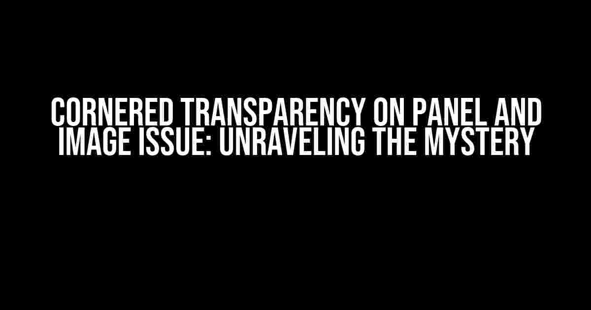 Cornered Transparency on Panel and Image Issue: Unraveling the Mystery