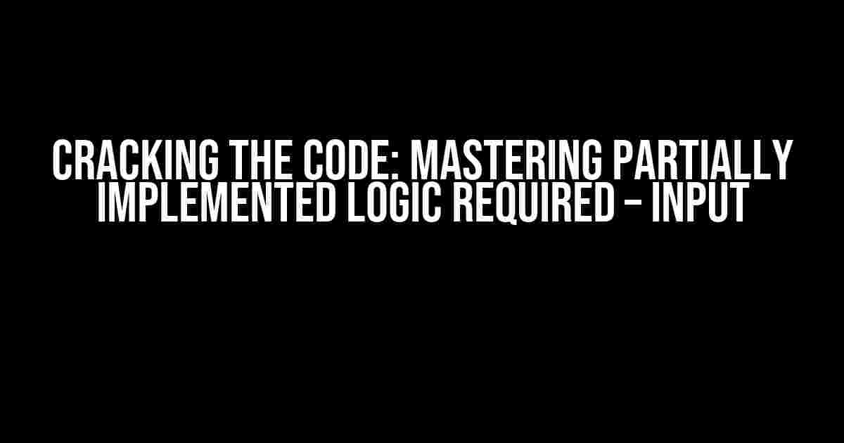 Cracking the Code: Mastering Partially Implemented Logic Required – Input