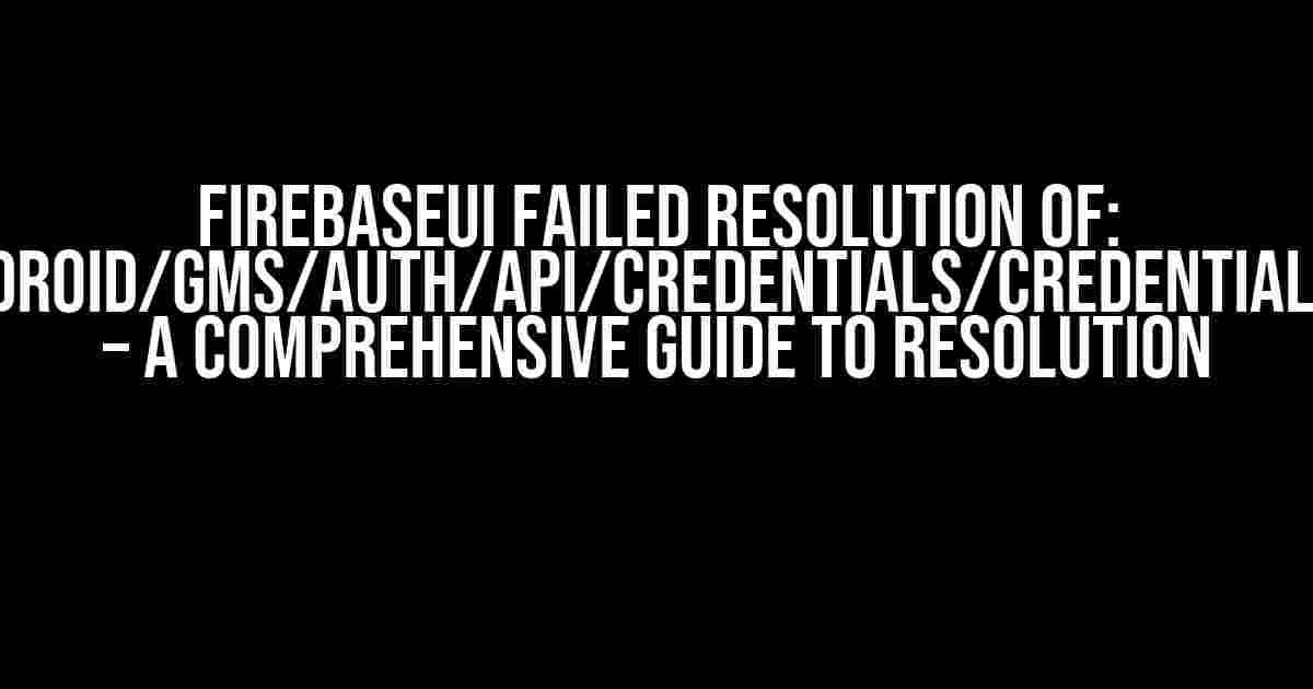 FirebaseUI Failed resolution of: Lcom/google/android/gms/auth/api/credentials/CredentialsOptions$Builder – A Comprehensive Guide to Resolution