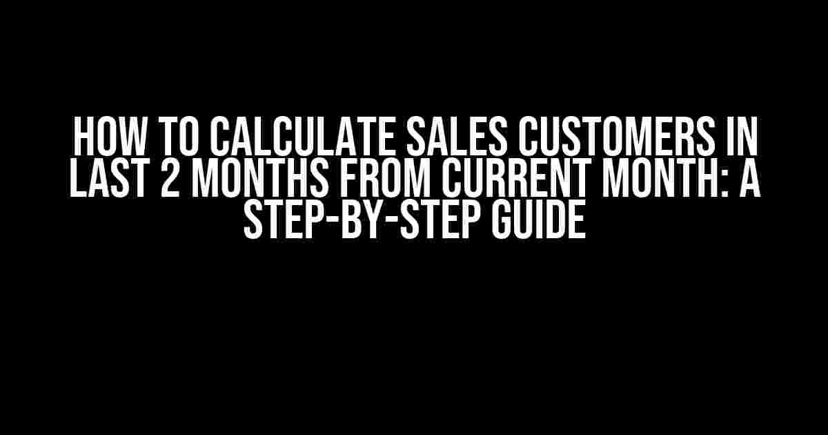 How to Calculate Sales Customers in Last 2 Months from Current Month: A Step-by-Step Guide