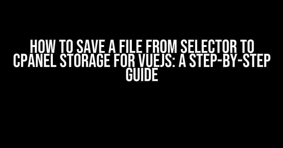 How to Save a File from Selector to CPanel Storage for VueJS: A Step-by-Step Guide