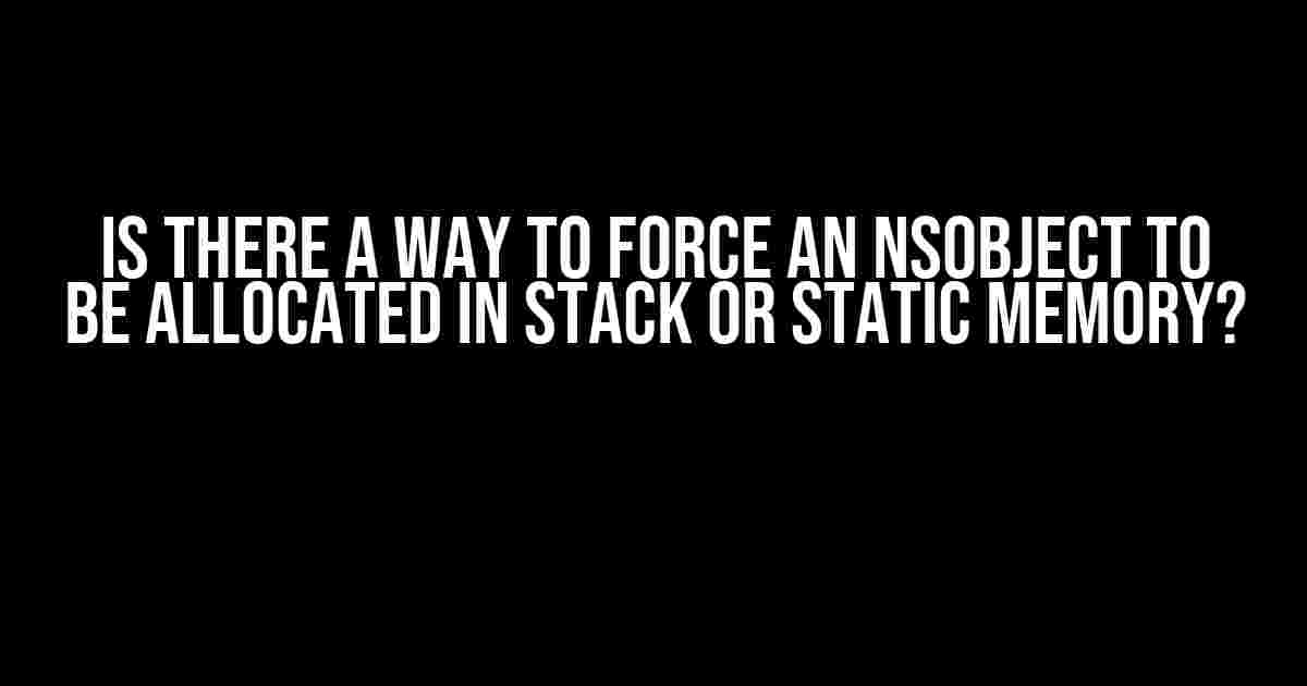 Is there a way to force an NSObject to be allocated in stack or static memory?