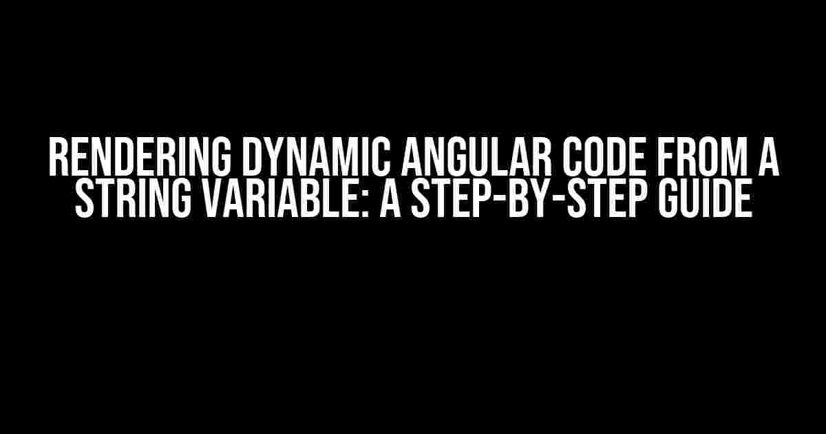 Rendering Dynamic Angular Code from a String Variable: A Step-by-Step Guide