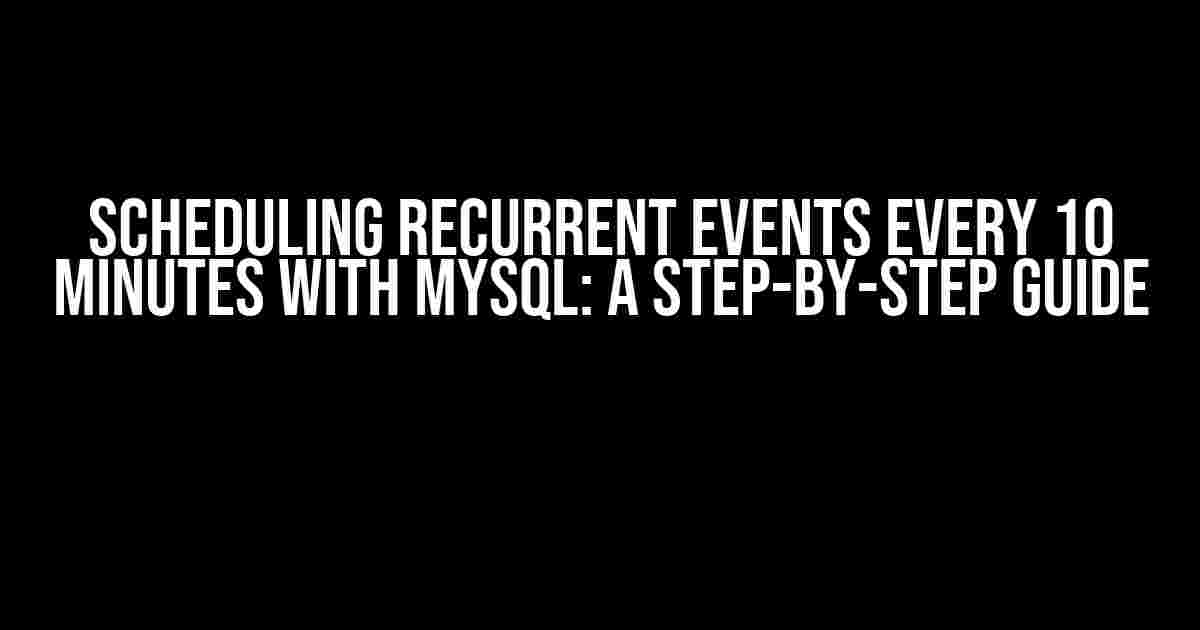 Scheduling Recurrent Events Every 10 Minutes with MySQL: A Step-by-Step Guide