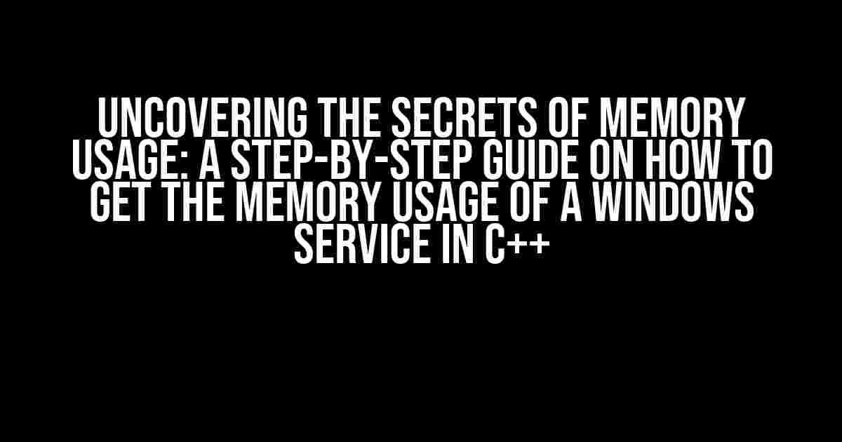 Uncovering the Secrets of Memory Usage: A Step-by-Step Guide on How to Get the Memory Usage of a Windows Service in C++