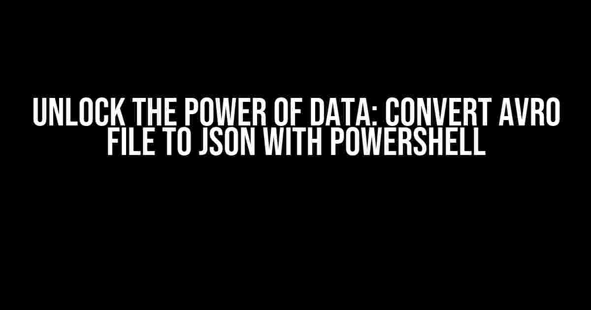 Unlock the Power of Data: Convert Avro File to JSON with PowerShell