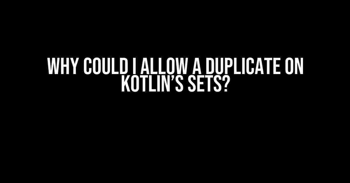 Why could I allow a duplicate on Kotlin’s sets?